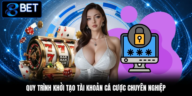 Quy trình khởi tạo tài khoản cá cược chuyên nghiệp Quy trình khởi tạo tài khoản cá cược chuyên nghiệp