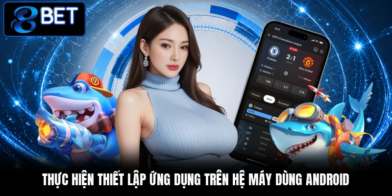 Thực hiện thiết lập ứng dụng trên hệ máy dùng Android